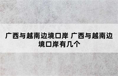 广西与越南边境口岸 广西与越南边境口岸有几个